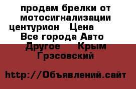 продам брелки от мотосигнализации центурион › Цена ­ 500 - Все города Авто » Другое   . Крым,Грэсовский